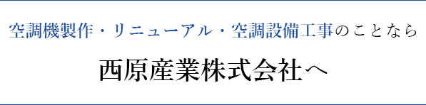 空調機製作・リニューアル・空調設備工事のことなら 西原産業株式会社へ